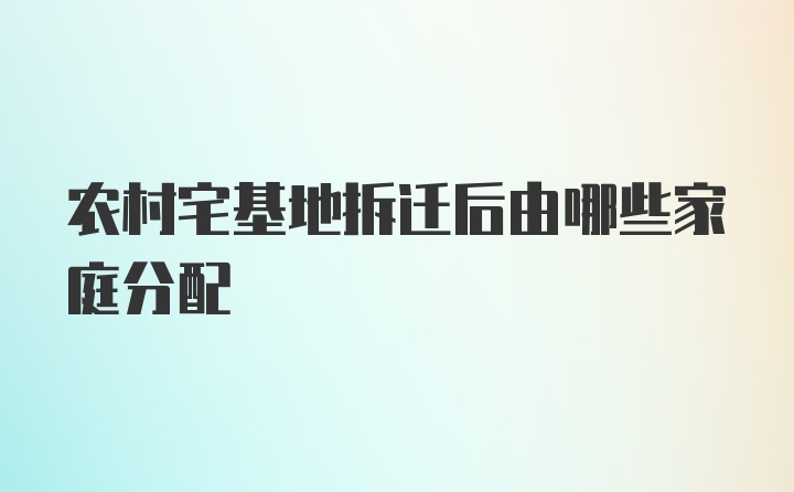 农村宅基地拆迁后由哪些家庭分配