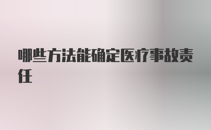 哪些方法能确定医疗事故责任