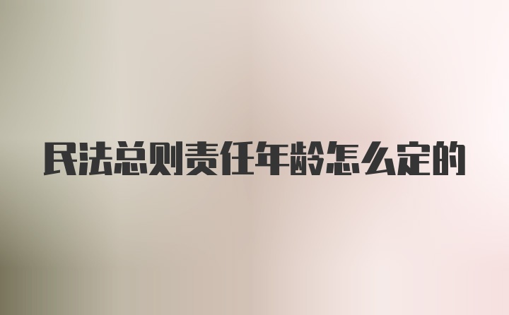 民法总则责任年龄怎么定的