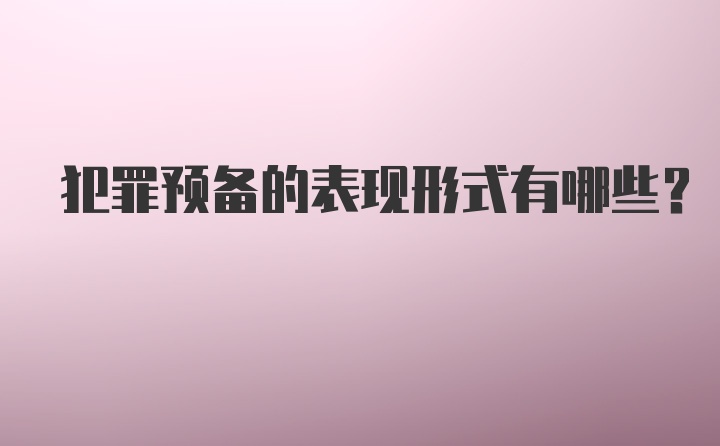 犯罪预备的表现形式有哪些？