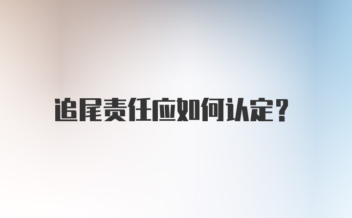 追尾责任应如何认定？
