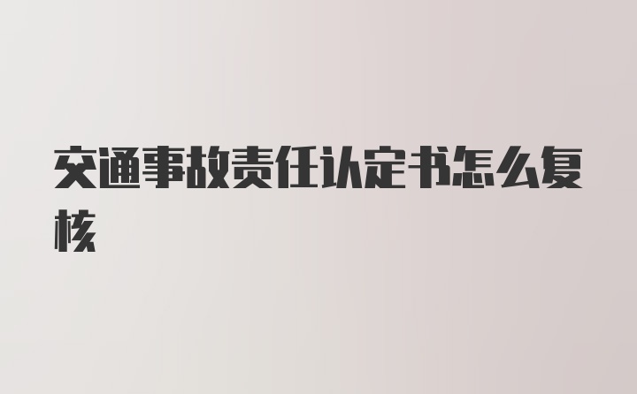 交通事故责任认定书怎么复核