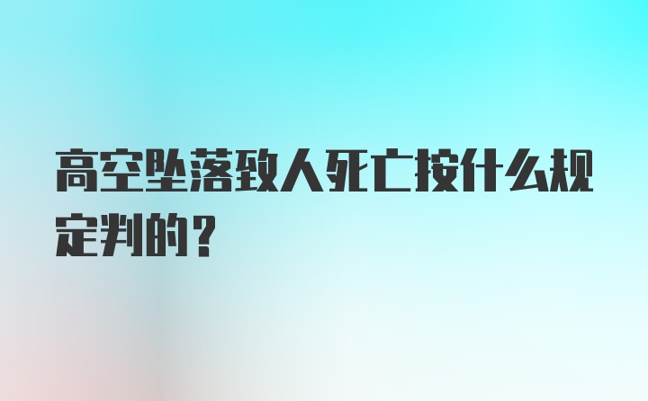 高空坠落致人死亡按什么规定判的？