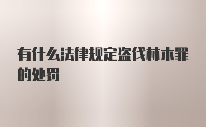 有什么法律规定盗伐林木罪的处罚