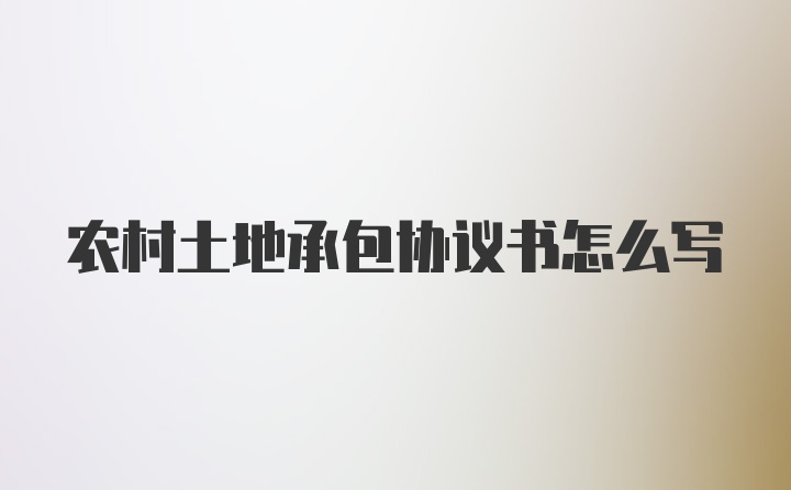 农村土地承包协议书怎么写