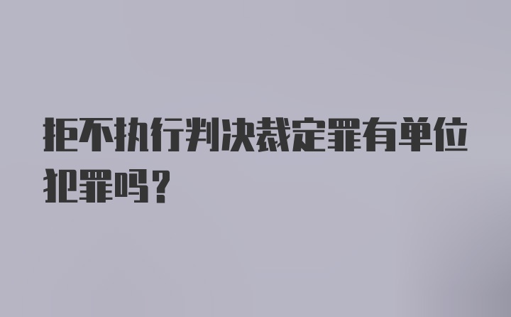 拒不执行判决裁定罪有单位犯罪吗？