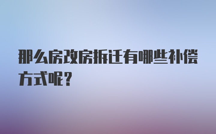 那么房改房拆迁有哪些补偿方式呢？