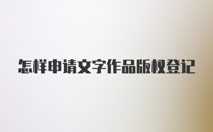 怎样申请文字作品版权登记