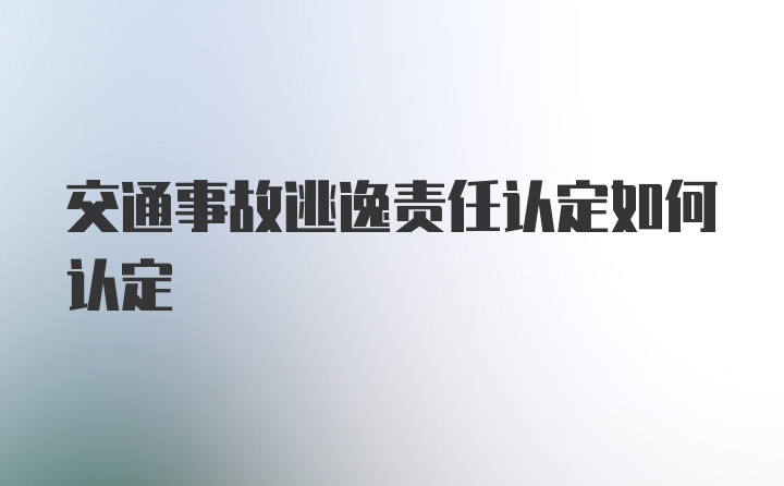 交通事故逃逸责任认定如何认定