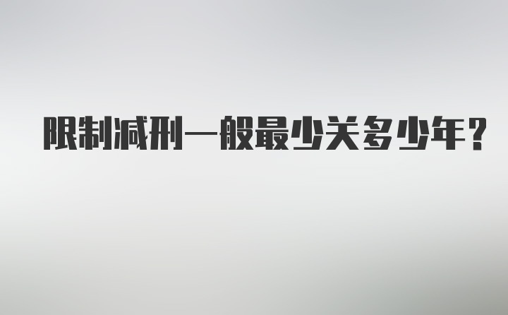 限制减刑一般最少关多少年？