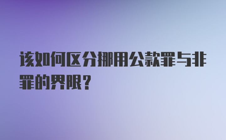 该如何区分挪用公款罪与非罪的界限？