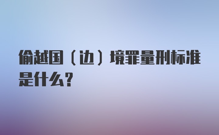 偷越国（边）境罪量刑标准是什么?