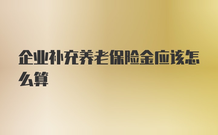 企业补充养老保险金应该怎么算