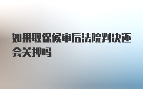 如果取保候审后法院判决还会关押吗