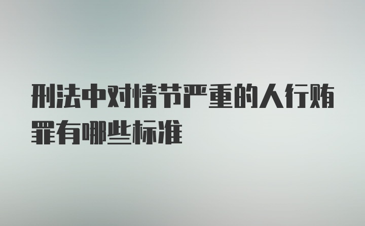 刑法中对情节严重的人行贿罪有哪些标准