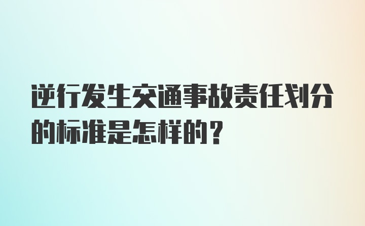 逆行发生交通事故责任划分的标准是怎样的？