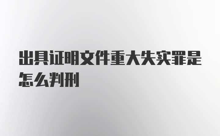 出具证明文件重大失实罪是怎么判刑