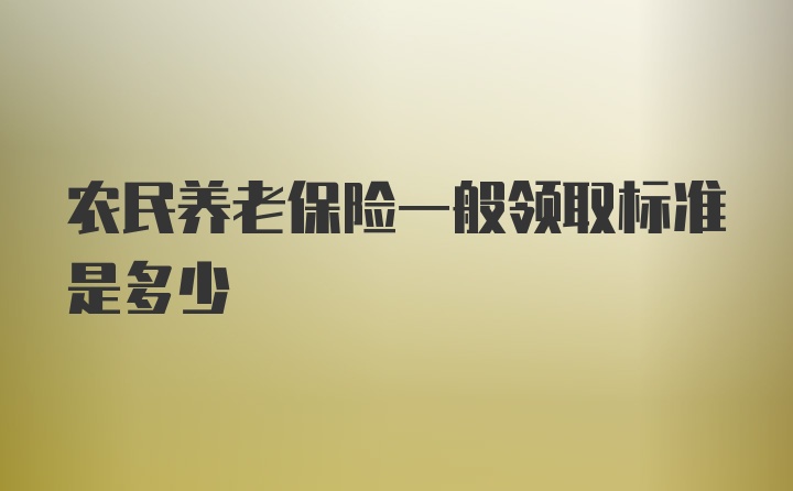 农民养老保险一般领取标准是多少