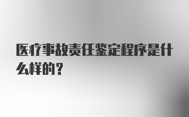 医疗事故责任鉴定程序是什么样的？