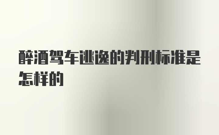 醉酒驾车逃逸的判刑标准是怎样的