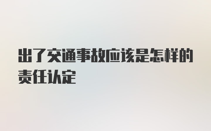 出了交通事故应该是怎样的责任认定