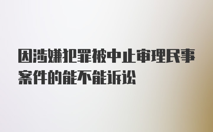 因涉嫌犯罪被中止审理民事案件的能不能诉讼