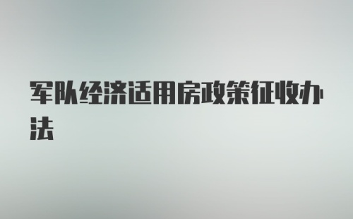 军队经济适用房政策征收办法