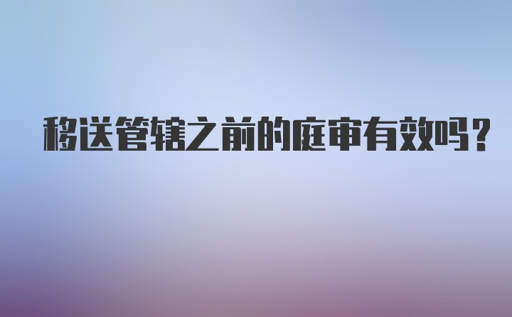 移送管辖之前的庭审有效吗?