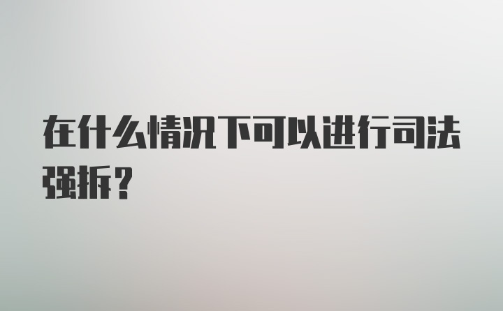 在什么情况下可以进行司法强拆?