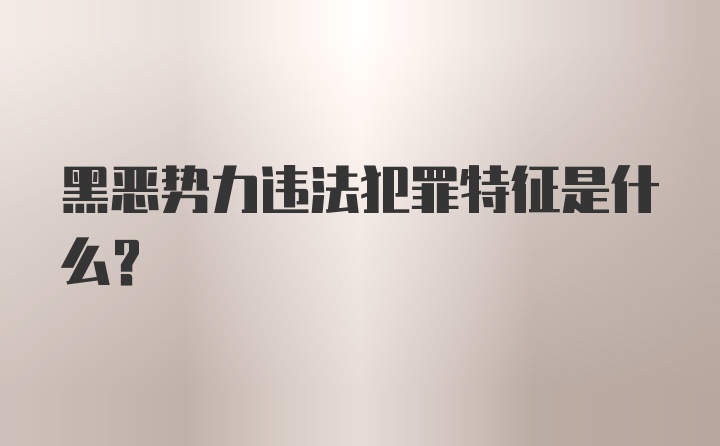 黑恶势力违法犯罪特征是什么?