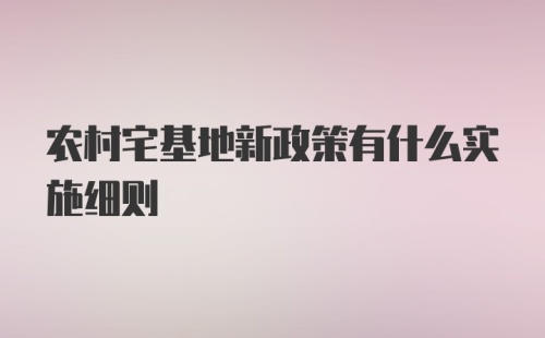 农村宅基地新政策有什么实施细则