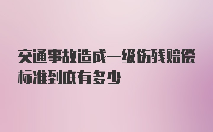 交通事故造成一级伤残赔偿标准到底有多少