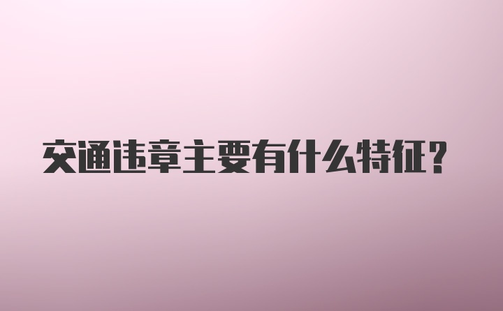 交通违章主要有什么特征?