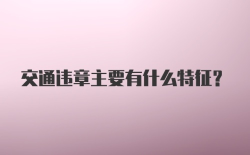交通违章主要有什么特征?