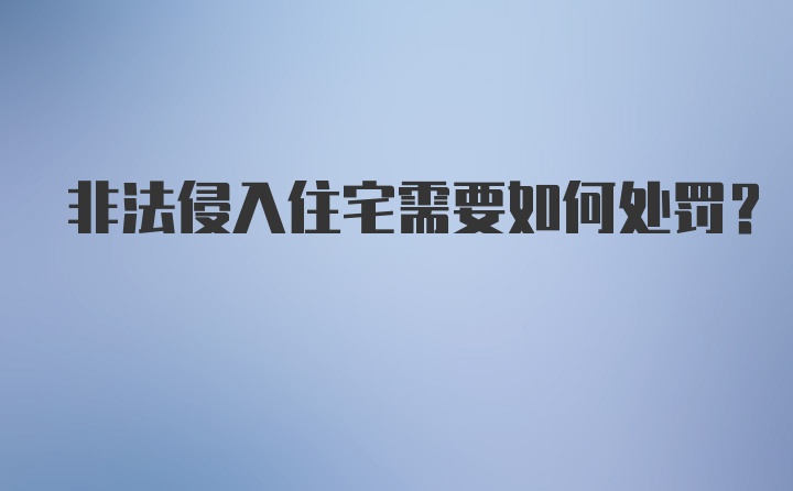 非法侵入住宅需要如何处罚?