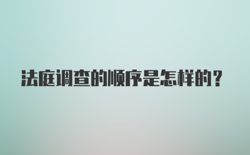 法庭调查的顺序是怎样的?