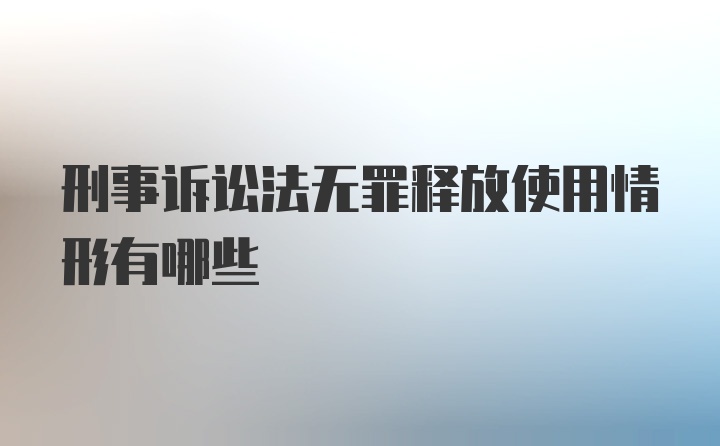 刑事诉讼法无罪释放使用情形有哪些