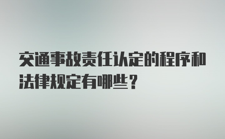 交通事故责任认定的程序和法律规定有哪些？