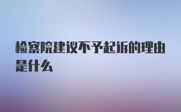 检察院建议不予起诉的理由是什么