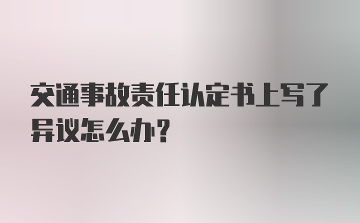 交通事故责任认定书上写了异议怎么办？