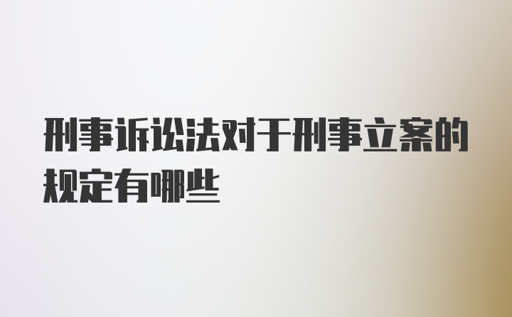 刑事诉讼法对于刑事立案的规定有哪些