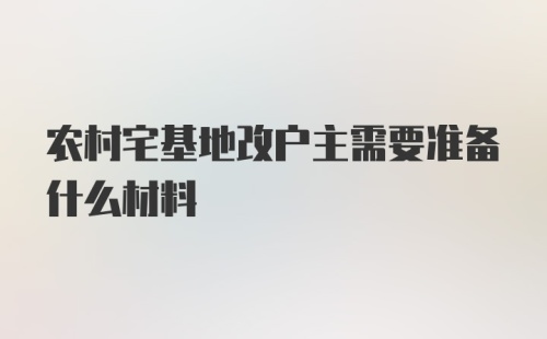 农村宅基地改户主需要准备什么材料