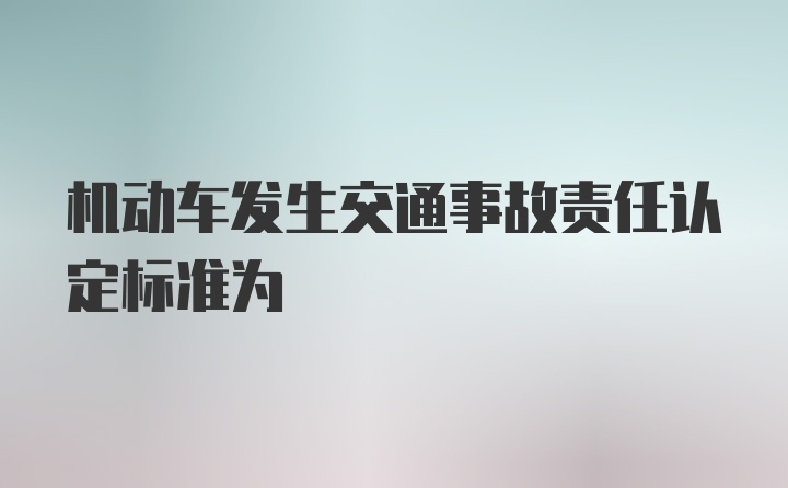 机动车发生交通事故责任认定标准为