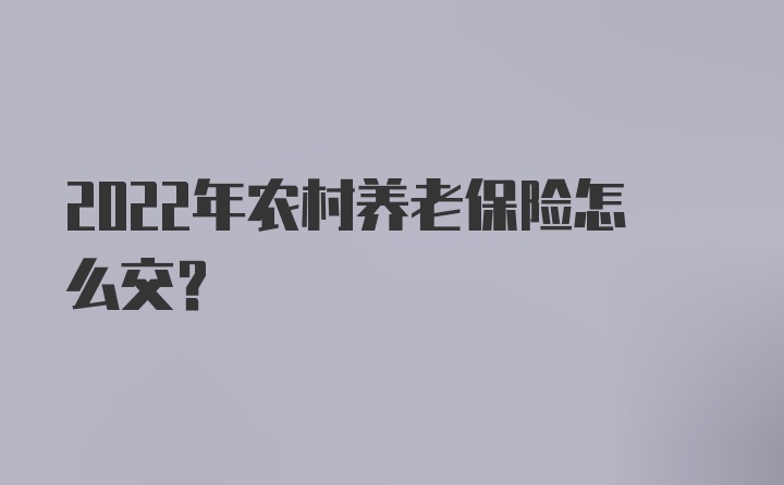 2022年农村养老保险怎么交？