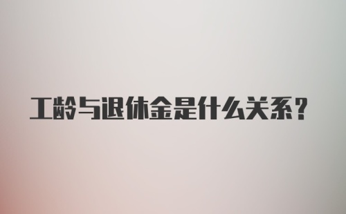 工龄与退休金是什么关系？