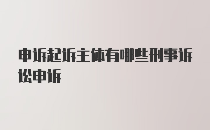 申诉起诉主体有哪些刑事诉讼申诉