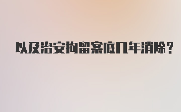 以及治安拘留案底几年消除？