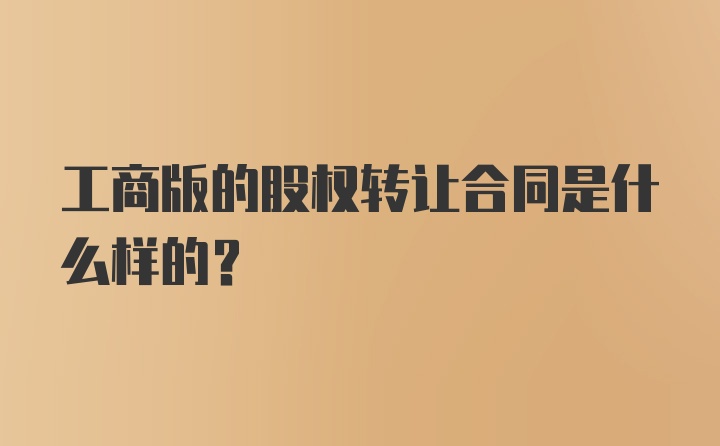 工商版的股权转让合同是什么样的?