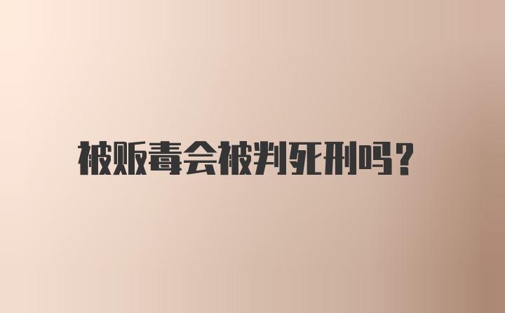 被贩毒会被判死刑吗？