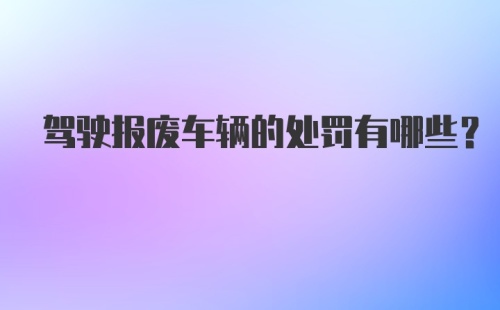 驾驶报废车辆的处罚有哪些？